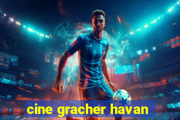 cine gracher havan